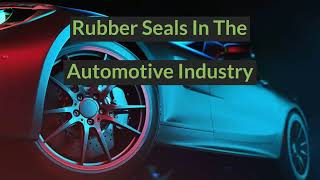 Types of Rubber Seals Used In The Automotive Industry