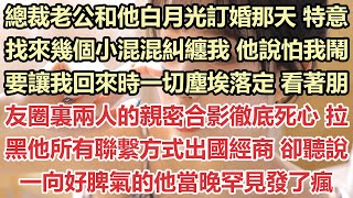 總裁老公和他白月光訂婚那天，特意找來幾個小混混糾纏我，他說怕我鬧，要讓我回來時一切塵埃落定，看著朋友圈裏兩人的親密合影徹底死心，拉黑他所有聯繫方式出國經商，卻聽說一向好脾氣的他當晚罕見發了瘋#九點夜讀