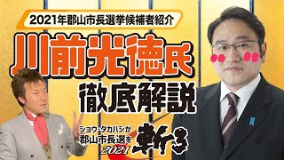 【郡山市長選挙2021】髙橋翔が各候補者をザックリ紹介！エントリーナンバー④川前光徳氏！！選挙に興味のない有権者たちもこれで全部わかる！投票行く前に観れば安心！