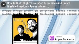 How To Build Highly Leveraged Businesses And Create Lifestyle Freedom - James Schramko