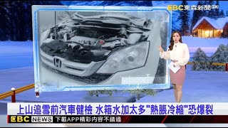 獨家》上山追雪前汽車健檢 水箱水加太多「熱脹冷縮」恐爆裂  2025／01／10  【房業涵晚報】 @newsebc