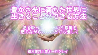 豊かさ光に満ちた世界に生きることができる方法オーロラレイ銀河連合,スピリチュアル,銀河連邦,並木良和,シリウス,宇宙連合,5次元,無条件の愛,プレアデス,アセンション,グラウンディング,