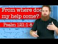 From where does my help come? - Psalm 121:1-8