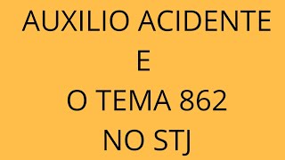 TEMA 862 STJ. Quando deve ser pago o Auxílio Acidente?