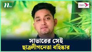 সাভারের সেই ছাত্রলীগনেতা বহিষ্কার | NTV News