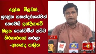 ලෝක  මිලවත්, යුක්‍රේන කතන්දරයක්වත් නෙමෙයි ඉන්දියාවේ බලය පෙන්වමින් අපිව හිරකාරයෝ කරලා   -ආනන්ද පාලිත