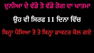 ਦੁਨੀਆ ਦੇ ਵੱਡੇ ਤੋਂ ਵੱਡੇ ਰੋਗ ਦਾ ਖਾਤਮਾ ਸਿਰਫ 11 ਦਿਨਾਂ ਵਿੱਚ ਉਹ ਵੀ ਬਿਨ੍ਹਾ ਕਿਸੇ ਪੈਸਿਆ ਤੋ