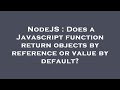 NodeJS : Does a Javascript function return objects by reference or value by default?