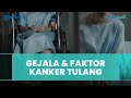 Kanker Tulang Sangat Diwaspadai namun Jarang Terdeteksi, Ini Gejala dan Faktor Resikonya!