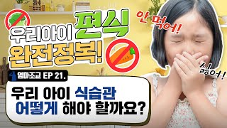 우리 아이 식습관 완전 정복! 편식하는 아이⭐엄마조교 EP.21