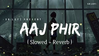Aaj Phir - Lofi (Slowed + Reverb) | Shrey Singhal | SR Lofi