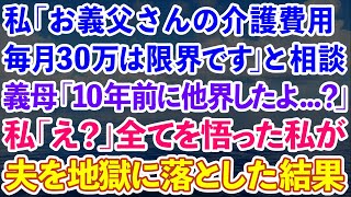 【スカッと】私「お義父さんの介護費用毎月30万は限界です」と相談。義母「10年前に他界してるけど…」私「え？」全てを悟った私が夫を地獄に落とした結果【感動する話】