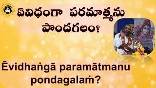 ఏవిధంగా  పరమాత్మను  పొందగలం? Ēvidhaṅgā  paramātmanu  pondagalaṁ?