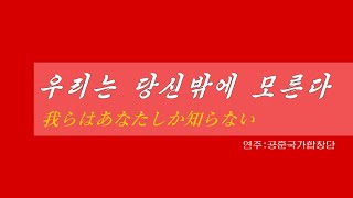 朝鮮音楽《우리는 당신밖에 모른다:我らはあなたしか知らない》(カナルビ・漢字併記)