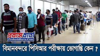 বিমানবন্দরে দুবাইগামীদের ভোগান্তি কেন? সিলেট, চট্টগ্রামেও ল্যাব দাবি।PCR Test Rules for UAE or Dubai