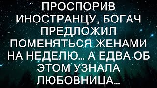 Проспорив иностранцу, богач предложил поменяться женами на неделю… А едва об этом узнала любовница