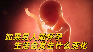 如果男人能怀孕，生活会有什么变化？你可能真想不到！