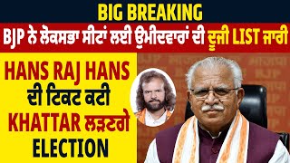 BJP ਨੇ ਲੋਕਸਭਾ ਸੀਟਾਂ ਲਈ ਉਮੀਦਵਾਰਾਂ ਦੀ ਦੂਜੀ LIST ਜਾਰੀ, Hans Raj Hans ਦੀ ਟਿਕਟ ਕਟੀ,Khattar ਲੜਣਗੇ Election