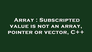 Array : Subscripted value is not an array, pointer or vector, C++