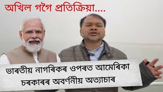 অখিল গগৈ প্ৰতিক্ৰিয়া ; ভাৰতীয় নাগৰিকৰ ওপৰত আমেৰিকা চৰকাৰৰ অবৰ্ণনীয় অত্যাচাৰ সন্দৰ্ভত