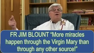 FR JIM BLOUNT “More miracles happen through the Virgin Mary than through any other source.”