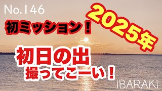 No.146~茨城編~2025初ミッション！初日の出撮ってこーい！~