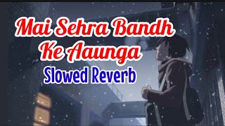 Mai Sehra Band Ke Aaunga | (Slowed Reverb) Lofi Mix | Slowed Reverb | Old is Gold | Music Junction
