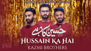Hussain (as) Ka Hai | Manqabat Imam Hussain (as) | New Manqabat Kazmi Brothers 110 | 2024-1445