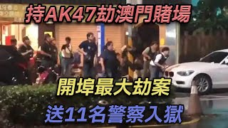 持AK47劫澳門賭場，開口最大劫案送11名警察入獄【彼案談】