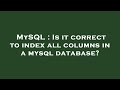 MySQL : Is it correct to index all columns in a mysql database?
