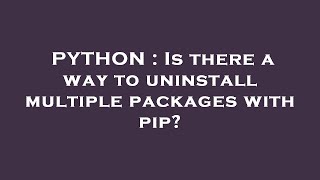 PYTHON : Is there a way to uninstall multiple packages with pip?