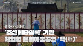 [ARKO] 행복한다람쥐단ㅣ3D 메타버스 '조선메타실록' 플랫폼 기반 실시간 체험형 문화예술공연 '맥(脈)' (2023년도 메타버스 예술활동 지원사업 결과보기)