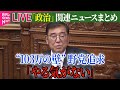 【ライブ】『政治に関するニュース』“103万円の壁”進展は…国民民主が追及「やる気がない」/“政治とカネ”めぐり明日から議論「政治資金規正法」──政治ニュースライブ（日テレNEWS LIVE）