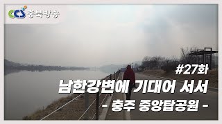 [감성기행충북 27부] 남한강변에 기대어 서서