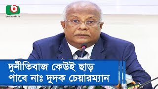 দুর্নীতিবাজ কেউই ছাড় পাবে নাঃ দুদক চেয়ারম্যান