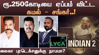 ரூ.250கோடியை ஏப்பம் விட்ட கமல்-சங்கர்..!லைகா புரடெக்சனுக்கு நாமமா?