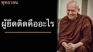 พุทธวจน ผู้ยึดติดคืออะไร บรรยายโดยพระอาจารย์คึกฤทธิ์