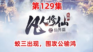 凡人修仙传仙界篇 第129集：蛟三出现，围攻公输鸿