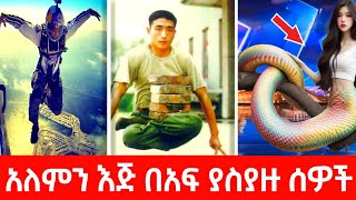 አለምን ጉድ ያስባሉ ለማመን የሚከብዱ አስገራሚ ተፈጥሮ ያላቸው ልዩ ሰዎች | World unbelievable mans.