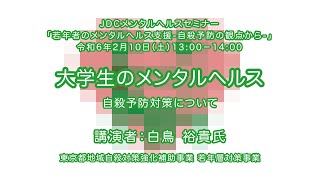 JDCメンタルヘルスセミナー　2024.2.10　「大学生のメンタルヘルス・自殺予防対策について」　白鳥 裕貴 氏