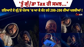 'ਤੂੰ ਗੁੰ/ਡਾ Tax ਹੀ ਸਮਝ...' ਹਰਿਆਣੇ ਦੇ ਗੁੰ/ਡੇ ਪੰਜਾਬ 'ਚ ਆ ਕੇ ਕੱਟ ਰਹੇ 200-200 ਦੀਆਂ ਪਰਚੀਆਂ !