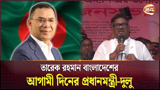 তারেক রহমান বাংলাদেশের আগামী দিনের প্রধানমন্ত্রী-দুলু | BNP | Tarique Rahman | Channel 24