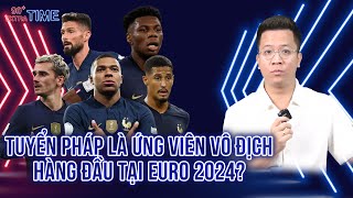 PHÚT BÙ GIỜ: TUYỂN PHÁP SẼ LÀ ỨNG CỬ VIÊN VÔ ĐỊCH HÀNG ĐẦU TẠI EURO 2024