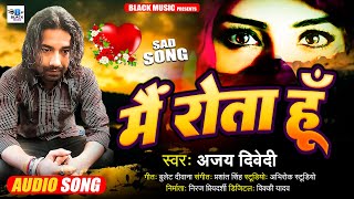 #Sad_Song | मै रोता हूँ | #Ajay Dwivedi | Mai Rota Hu | New Hindi Sad Song 2024