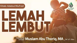 LEMAH LEMBUT  |   Ust. Muslam Abu THORIQ, MA حَفِظَهُ اللهُ تَعَالَى