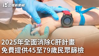 2025年全面消除C肝計畫  免費提供45至79歲民眾篩檢｜20231208 公視中晝新聞