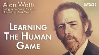 Alan Watts: Learning the Human Game – Being in the Way Ep. 17 – Hosted by Mark Watts