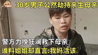 养育三十年的男子劫持亲生母亲,警方力挽狂澜救下母亲,谁料姐姐却直言:我妈活该【真人真事】