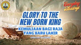 Everyday Blessing_GLORY TO THE NEW BORN KING (KEMULIAAN BAGI RAJA YANG BARU LAHIR)