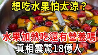 想吃水果怕太涼？水果加熱吃還有營養嗎？終於有醫生說出真相，震驚18億中老年人！【中老年講堂】